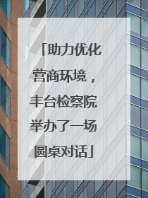 助力优化营商环境，丰台检察院举办了一场圆桌对话