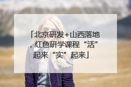 北京研发+山西落地，红色研学课程“活”起来“实”起来