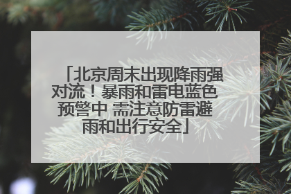 北京周末出现降雨强对流！暴雨和雷电蓝色预警中 需注意防雷避雨和出行安全