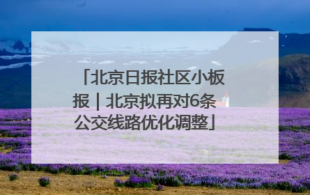 北京日报社区小板报｜北京拟再对6条公交线路优化调整