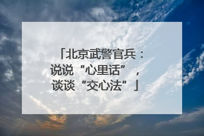 北京武警官兵：说说“心里话”，谈谈“交心法”