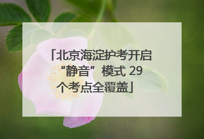 北京海淀护考开启“静音”模式 29个考点全覆盖