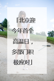北京迎今年首个高温日，多部门积极应对