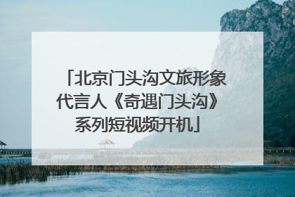 北京门头沟文旅形象代言人《奇遇门头沟》系列短视频开机