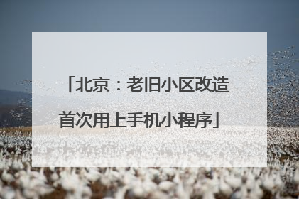 北京：老旧小区改造首次用上手机小程序