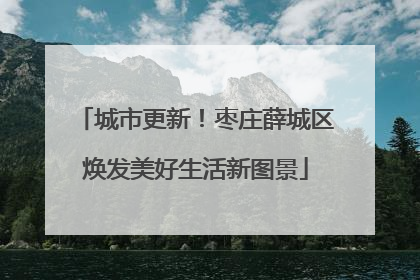 城市更新！枣庄薛城区焕发美好生活新图景