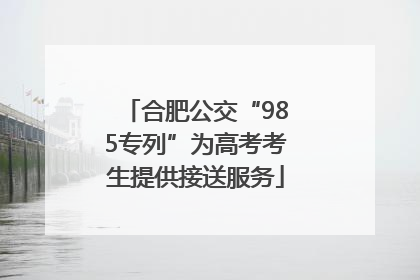 合肥公交“985专列”为高考考生提供接送服务