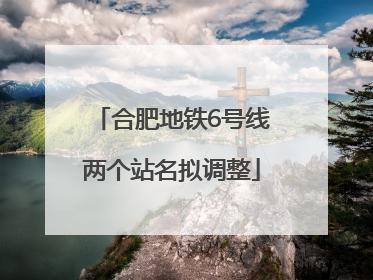 合肥地铁6号线两个站名拟调整