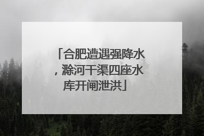 合肥遭遇强降水，滁河干渠四座水库开闸泄洪