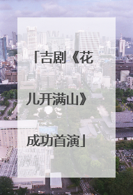 吉剧《花儿开满山》成功首演