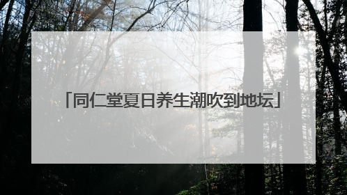 同仁堂夏日养生潮吹到地坛