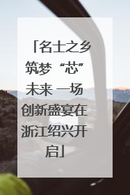 名士之乡筑梦“芯”未来 一场创新盛宴在浙江绍兴开启