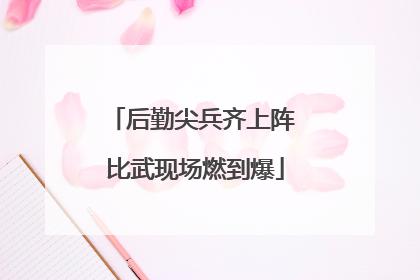 后勤尖兵齐上阵 比武现场燃到爆