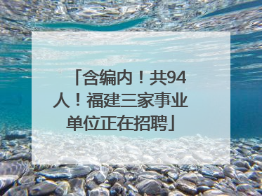 含编内！共94人！福建三家事业单位正在招聘