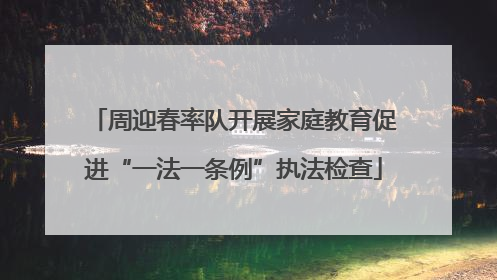 周迎春率队开展家庭教育促进“一法一条例”执法检查