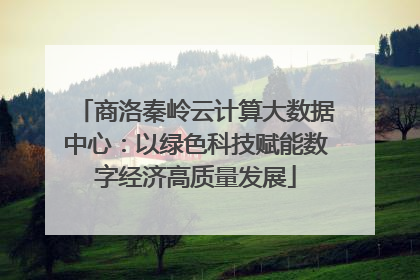 商洛秦岭云计算大数据中心：以绿色科技赋能数字经济高质量发展
