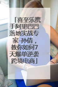喜至乐携手阿里巴巴落地实战专家-孙倩，教你如何7天爆单逆袭跨境电商
