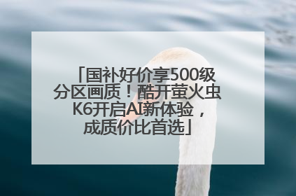 国补好价享500级分区画质！酷开萤火虫K6开启AI新体验，成质价比首选