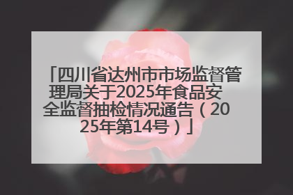 四川省达州市市场监督管理局关于2025年食品安全监督抽检情况通告（2025年第14号）