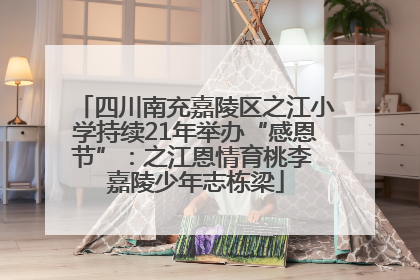 四川南充嘉陵区之江小学持续21年举办“感恩节”：之江恩情育桃李 嘉陵少年志栋梁