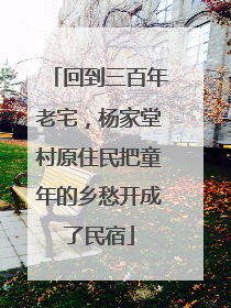 回到三百年老宅，杨家堂村原住民把童年的乡愁开成了民宿