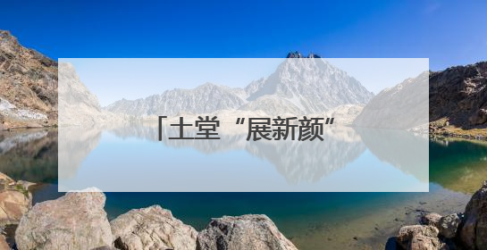 土堂“展新颜” 村民笑开颜