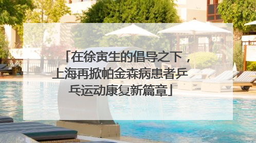在徐寅生的倡导之下，上海再掀帕金森病患者乒乓运动康复新篇章