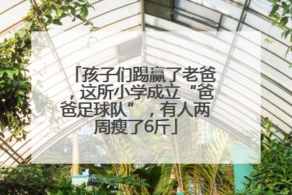 孩子们踢赢了老爸，这所小学成立“爸爸足球队”，有人两周瘦了6斤