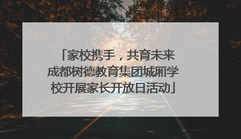 家校携手，共育未来 成都树德教育集团城厢学校开展家长开放日活动