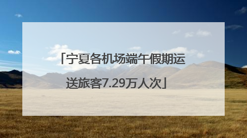 宁夏各机场端午假期运送旅客7.29万人次