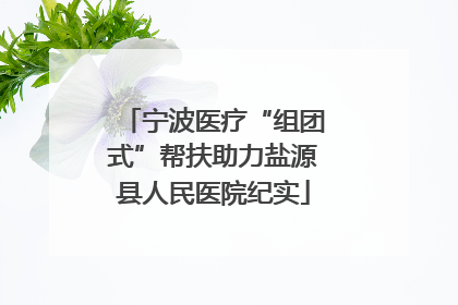 宁波医疗“组团式”帮扶助力盐源县人民医院纪实
