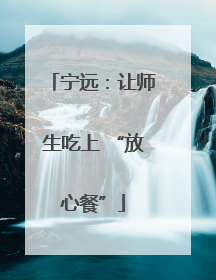 宁远：让师生吃上 “放心餐”