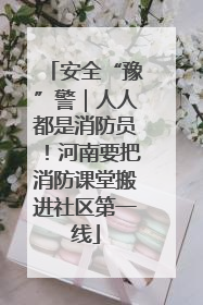 安全“豫”警｜人人都是消防员！河南要把消防课堂搬进社区第一线