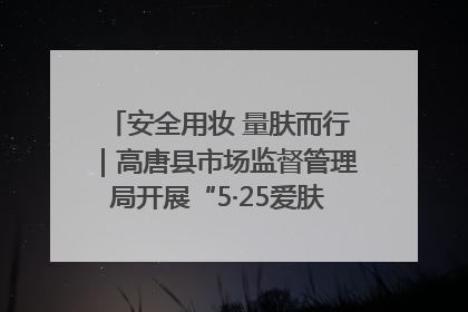 安全用妆 量肤而行｜高唐县市场监督管理局开展“5·25爱肤日”宣传活动，共筑安全用妆防线