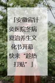 安徽省针灸医院冬病夏治养生文化节开幕 快来“趁热打贴”