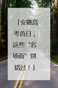 安徽高考首日，这些“名场面”别错过！