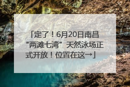 定了！6月20日南昌“两滩七湾”天然泳场正式开放！位置在这→