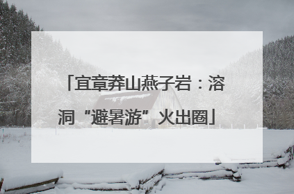 宜章莽山燕子岩：溶洞“避暑游”火出圈
