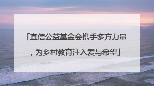 宜信公益基金会携手多方力量，为乡村教育注入爱与希望