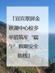 宜宾翠屏金秋湖中心校多举措筑牢“端午”假期安全防线