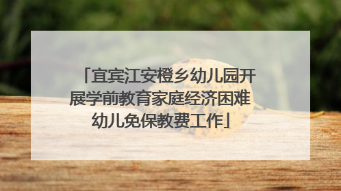 宜宾江安橙乡幼儿园开展学前教育家庭经济困难幼儿免保教费工作