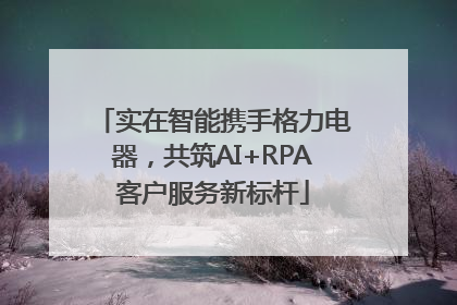 实在智能携手格力电器，共筑AI+RPA客户服务新标杆