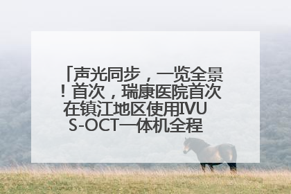声光同步，一览全景！首次，瑞康医院首次在镇江地区使用IVUS-OCT一体机全程指导冠脉介入手术