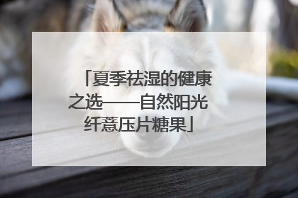 夏季祛湿的健康之选——自然阳光纤薏压片糖果