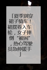 夏季别穿裙子骑车！裙摆卷入车轮，女子摔倒“被困”，热心驾驶员急伸援手