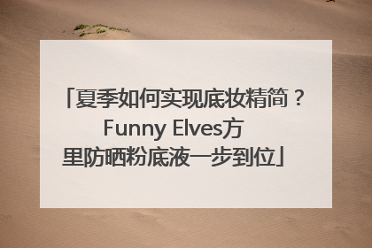 夏季如何实现底妆精简？Funny Elves方里防晒粉底液一步到位