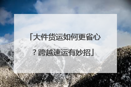 大件货运如何更省心？跨越速运有妙招