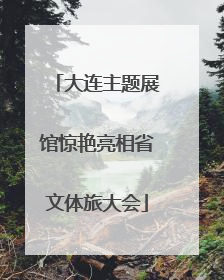 大连主题展馆惊艳亮相省文体旅大会