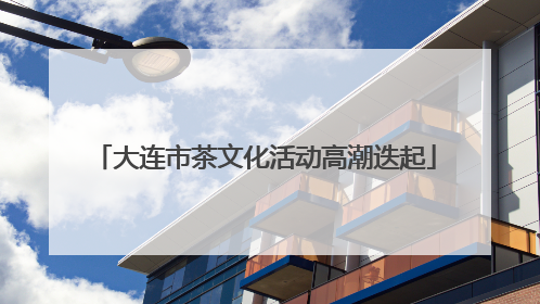 大连市茶文化活动高潮迭起
