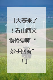大赛来了！看山西文物修复师“妙手回春”！